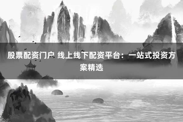 股票配资门户 线上线下配资平台：一站式投资方案精选