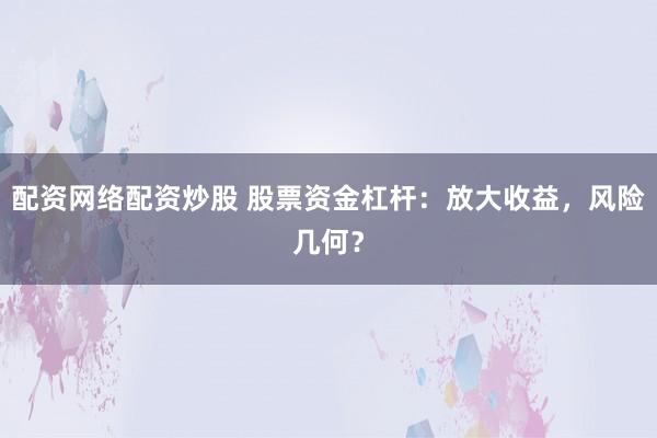 配资网络配资炒股 股票资金杠杆：放大收益，风险几何？