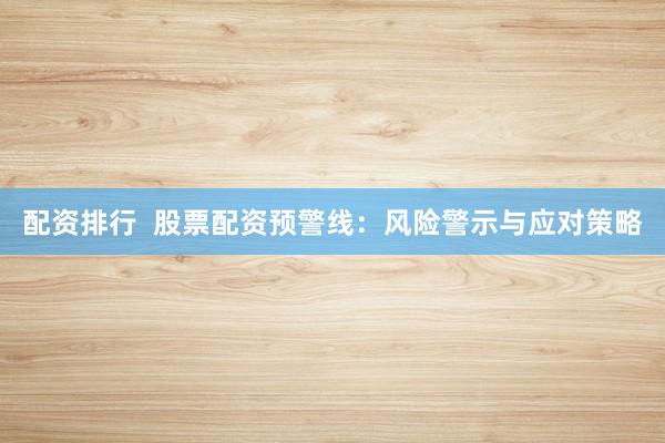 配资排行  股票配资预警线：风险警示与应对策略