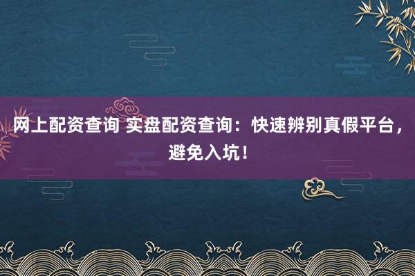 网上配资查询 实盘配资查询：快速辨别真假平台，避免入坑！