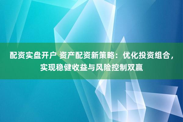 配资实盘开户 资产配资新策略：优化投资组合，实现稳健收益与风险控制双赢