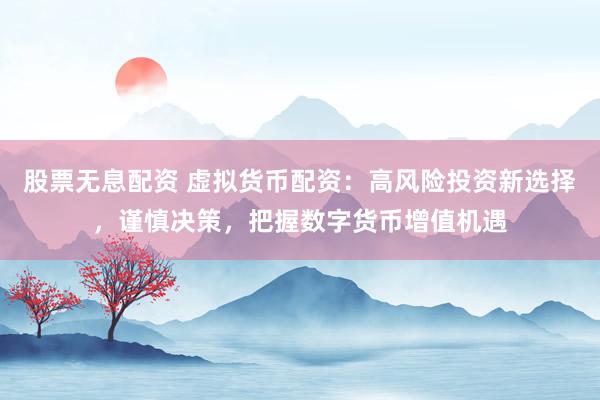 股票无息配资 虚拟货币配资：高风险投资新选择，谨慎决策，把握数字货币增值机遇