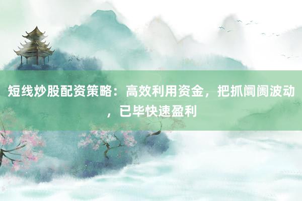 短线炒股配资策略：高效利用资金，把抓阛阓波动，已毕快速盈利