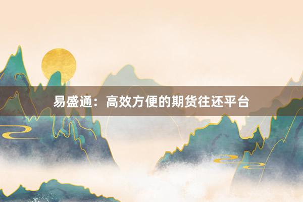 易盛通：高效方便的期货往还平台