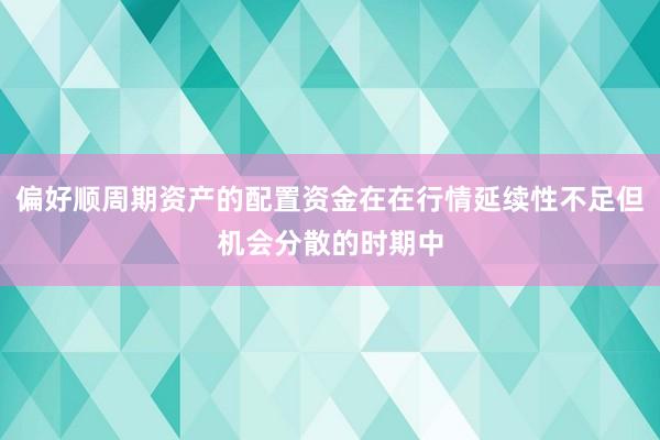 偏好顺周期资产的配置资金在在行情延续性不足但机会分散的时期中