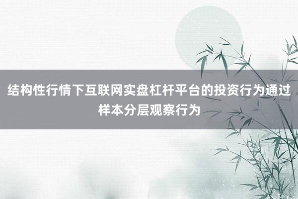 结构性行情下互联网实盘杠杆平台的投资行为通过样本分层观察行为
