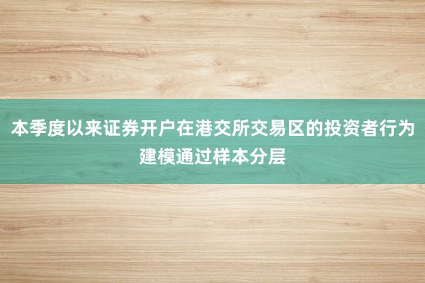 本季度以来证券开户在港交所交易区的投资者行为建模通过样本分层