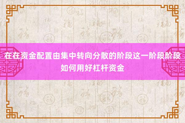 在在资金配置由集中转向分散的阶段这一阶段阶段如何用好杠杆资金