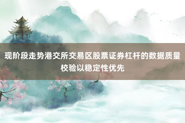 现阶段走势港交所交易区股票证券杠杆的数据质量校验以稳定性优先