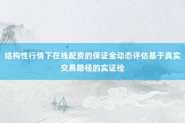 结构性行情下在线配资的保证金动态评估基于真实交易路径的实证检