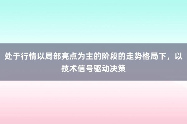 处于行情以局部亮点为主的阶段的走势格局下，以技术信号驱动决策