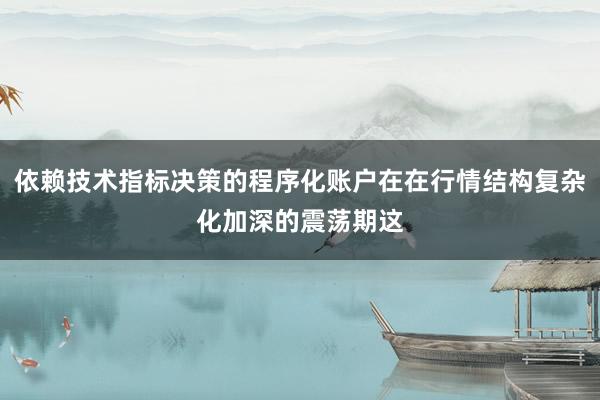 依赖技术指标决策的程序化账户在在行情结构复杂化加深的震荡期这