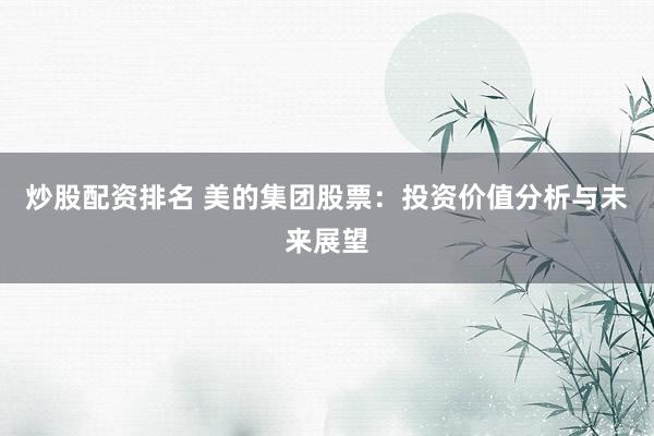 炒股配资排名 美的集团股票：投资价值分析与未来展望