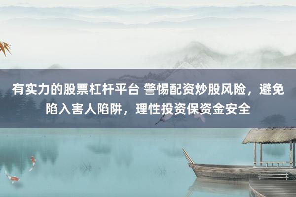 有实力的股票杠杆平台 警惕配资炒股风险，避免陷入害人陷阱，理性投资保资金安全