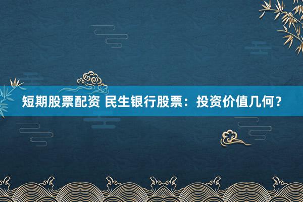 短期股票配资 民生银行股票：投资价值几何？