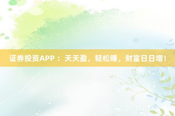 证券投资APP ：天天盈，轻松赚，财富日日增！