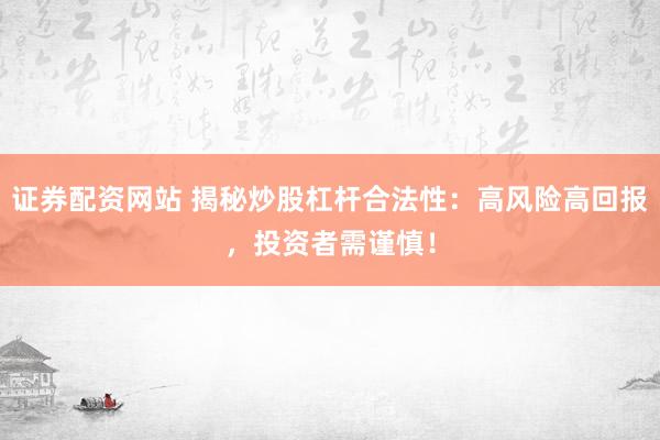 证券配资网站 揭秘炒股杠杆合法性：高风险高回报，投资者需谨慎！