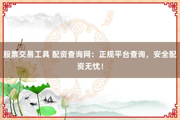 股票交易工具 配资查询网：正规平台查询，安全配资无忧！
