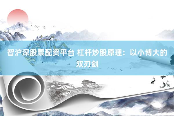 智沪深股票配资平台 杠杆炒股原理：以小博大的双刃剑