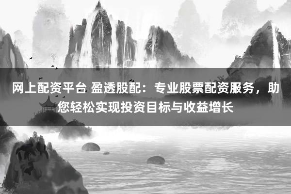 网上配资平台 盈透股配:专业股票配资服务,助您轻松实现投资目标与收益增长