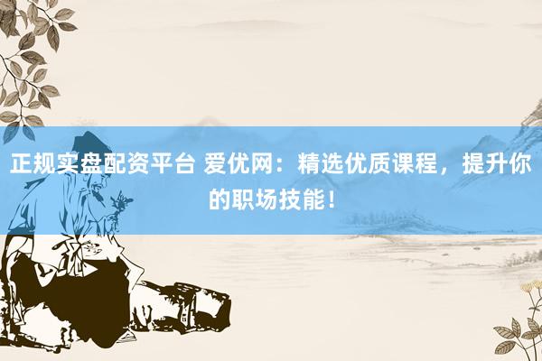 正规实盘配资平台 爱优网：精选优质课程，提升你的职场技能！