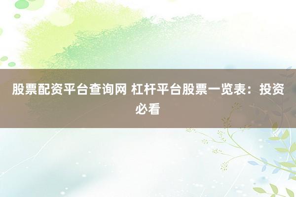 股票配资平台查询网 杠杆平台股票一览表：投资必看