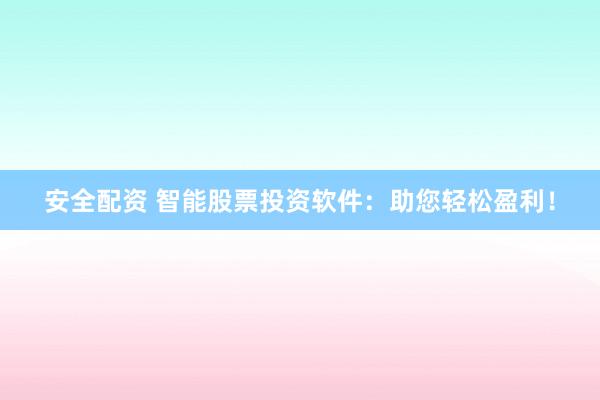 安全配资 智能股票投资软件：助您轻松盈利！