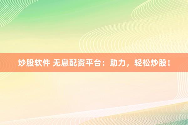 炒股软件 无息配资平台：助力，轻松炒股！