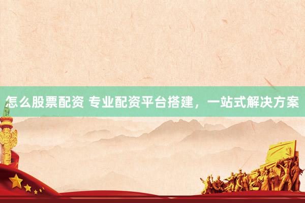 怎么股票配资 专业配资平台搭建，一站式解决方案
