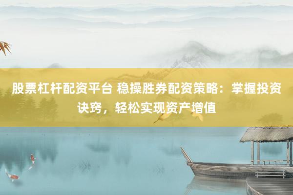 股票杠杆配资平台 稳操胜券配资策略:掌握投资诀窍,轻松实现资产增值