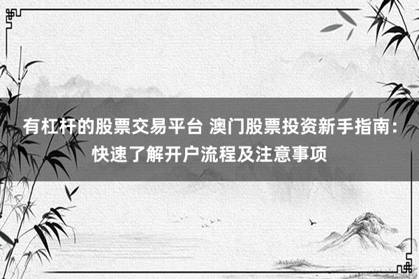 有杠杆的股票交易平台 澳门股票投资新手指南：快速了解开户流程及注意事项