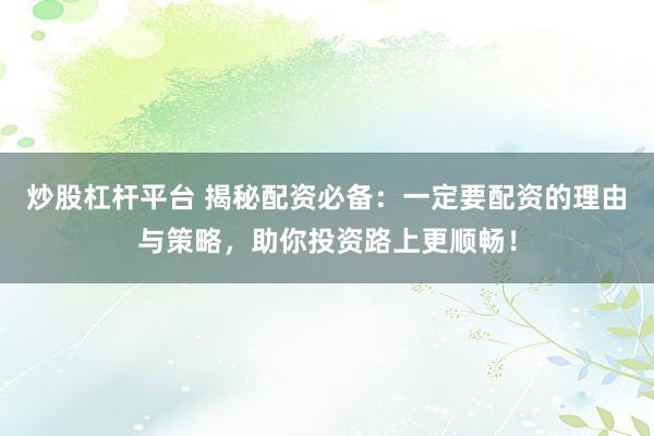 炒股杠杆平台 揭秘配资必备：一定要配资的理由与策略，助你投资路上更顺畅！