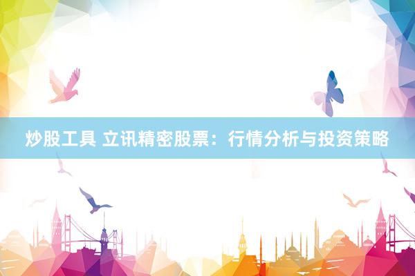 炒股工具 立讯精密股票：行情分析与投资策略