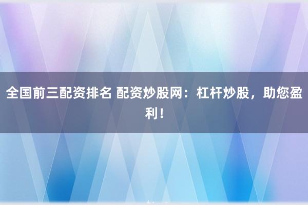 全国前三配资排名 配资炒股网：杠杆炒股，助您盈利！