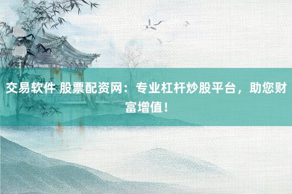 交易软件 股票配资网：专业杠杆炒股平台，助您财富增值！