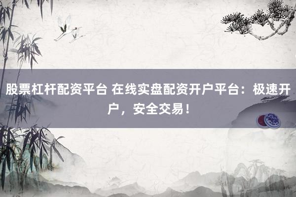 股票杠杆配资平台 在线实盘配资开户平台：极速开户，安全交易！